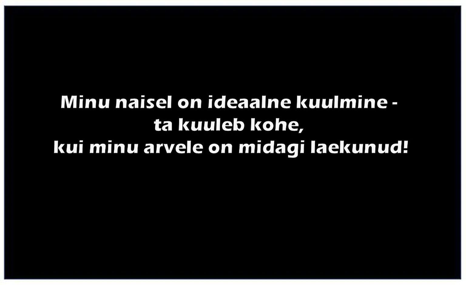 Minu naisel on ideaalne kuulmine!