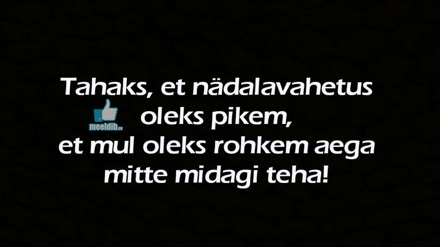Tahaks, et nädalavahetus oleks pikem