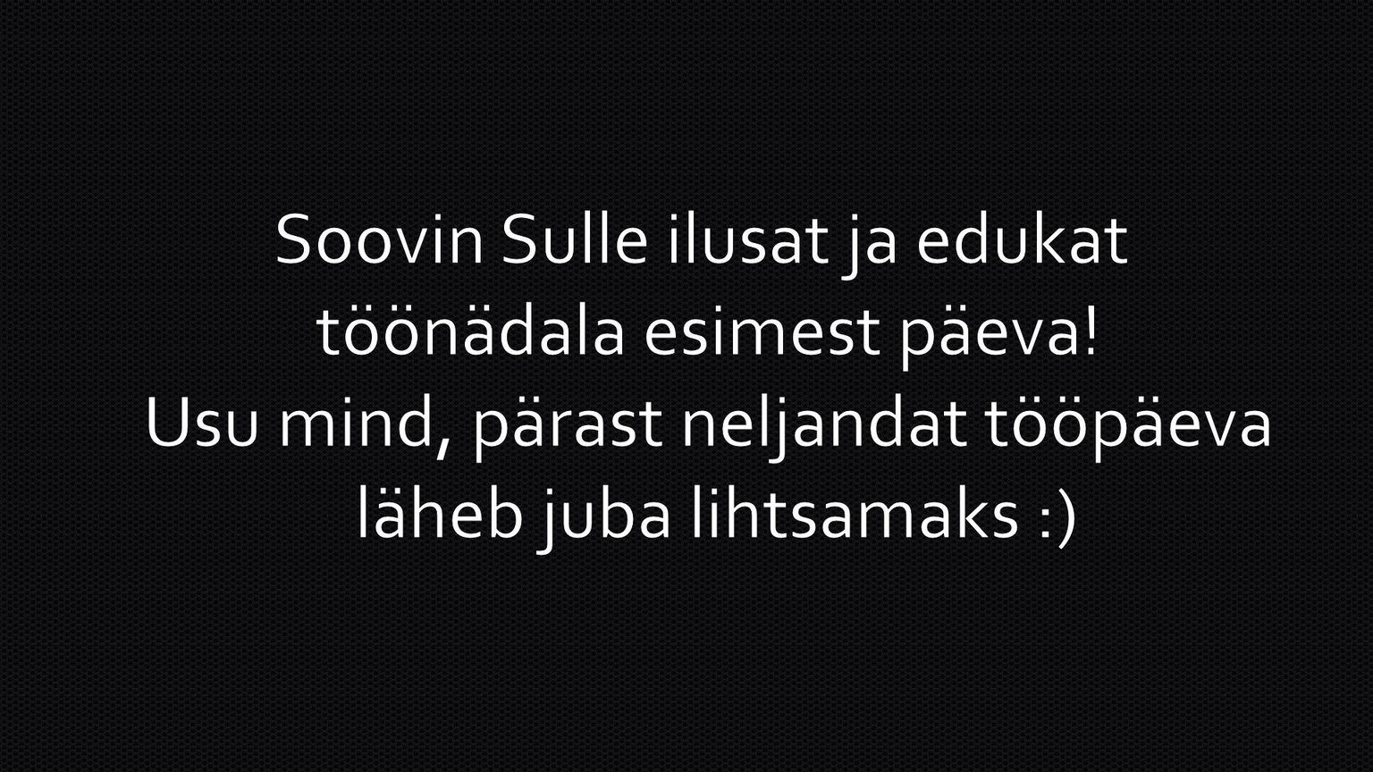 Soovin Sulle ilusat ja edukat töönädala esimest päeva!