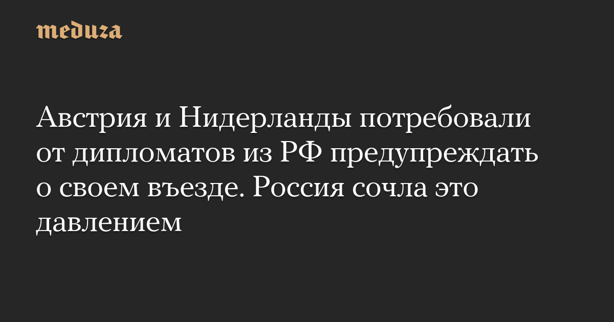 Австрия и Нидерланды потребовали от дипломатов из РФ предупреждать о своем въезде. Россия сочла это давлением