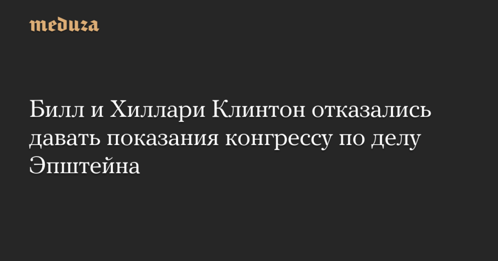 Билл и Хиллари Клинтон отказались давать показания конгрессу по делу Эпштейна