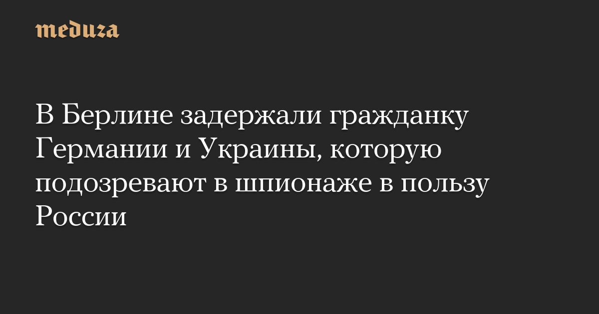 В Берлине задержали гражданку Германии и Украины, которую подозревают в шпионаже в пользу России