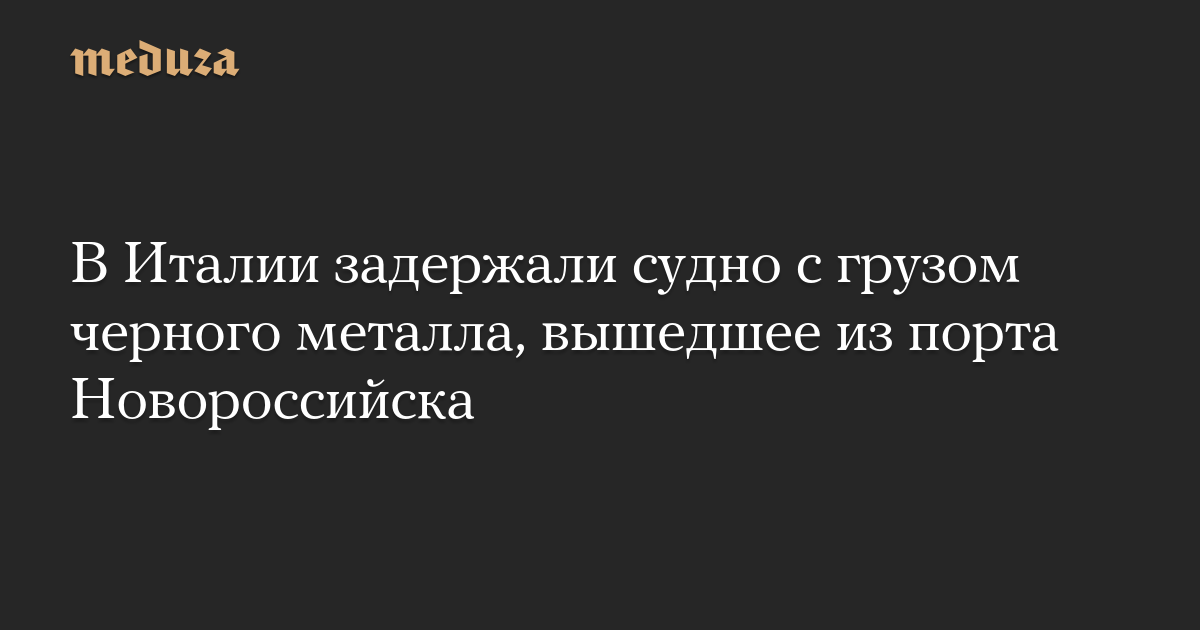 В Италии задержали судно с грузом черного металла, вышедшее из порта Новороссийска