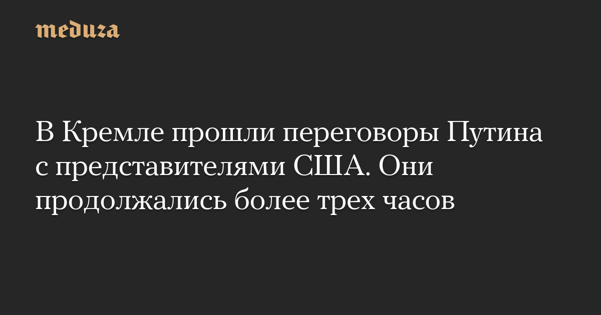 В Кремле прошли переговоры Путина с представителями США. Они продолжались более трех часов