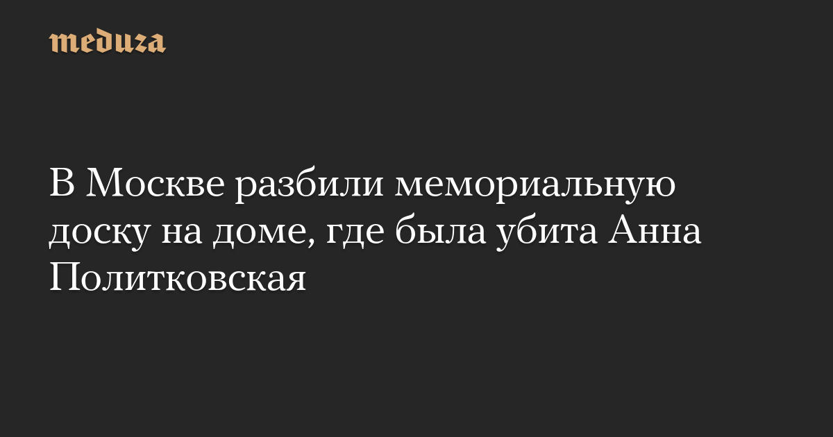 В Москве разбили мемориальную доску на доме, где была убита Анна Политковская