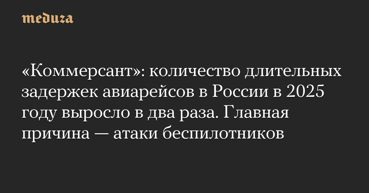 «Коммерсант»: количество длительных задержек авиарейсов в России в 2025 году выросло в два раза. Главная причина — атаки беспилотников