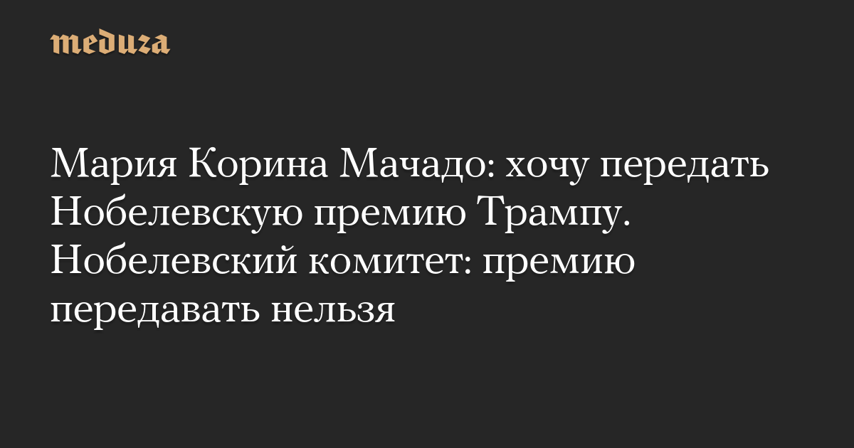 Мария Корина Мачадо: хочу передать Нобелевскую премию Трампу. Нобелевский комитет: премию передавать нельзя