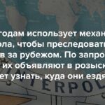 Россия годам использует механизмы Интерпола, чтобы преследовать своих критиков за рубежом. По запросу Москвы их объявляют в розыск. РФ может узнать, куда они ездят
