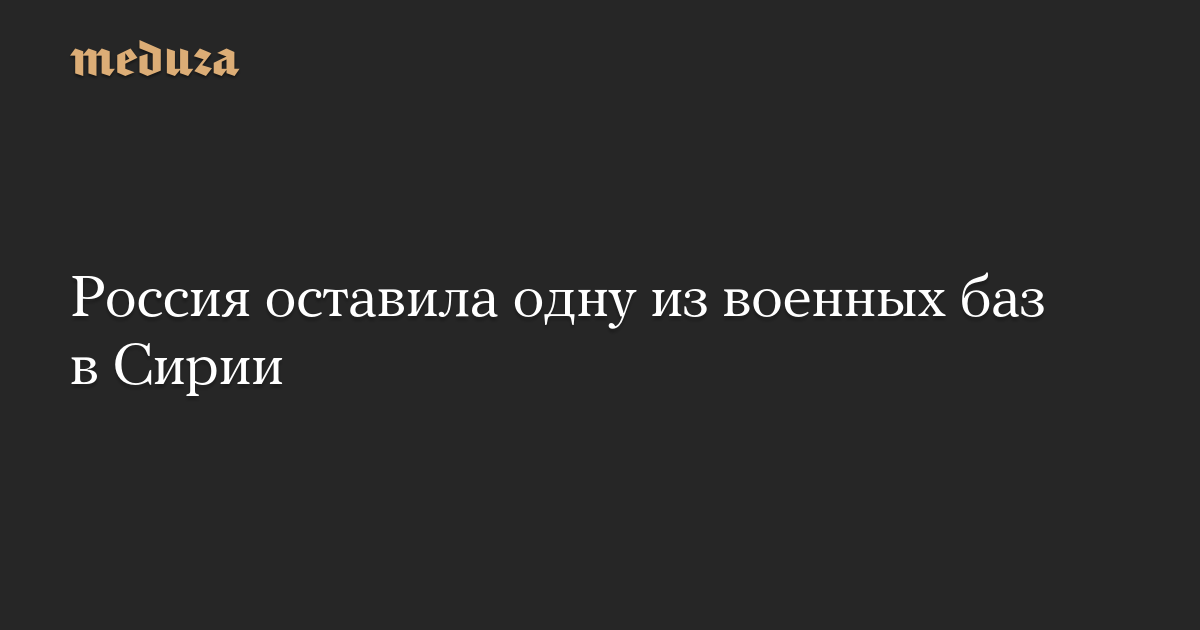 Россия оставила одну из военных баз в Сирии