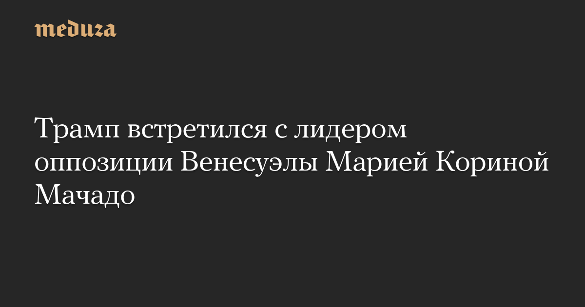 Трамп встретился с лидером оппозиции Венесуэлы Марией Кориной Мачадо