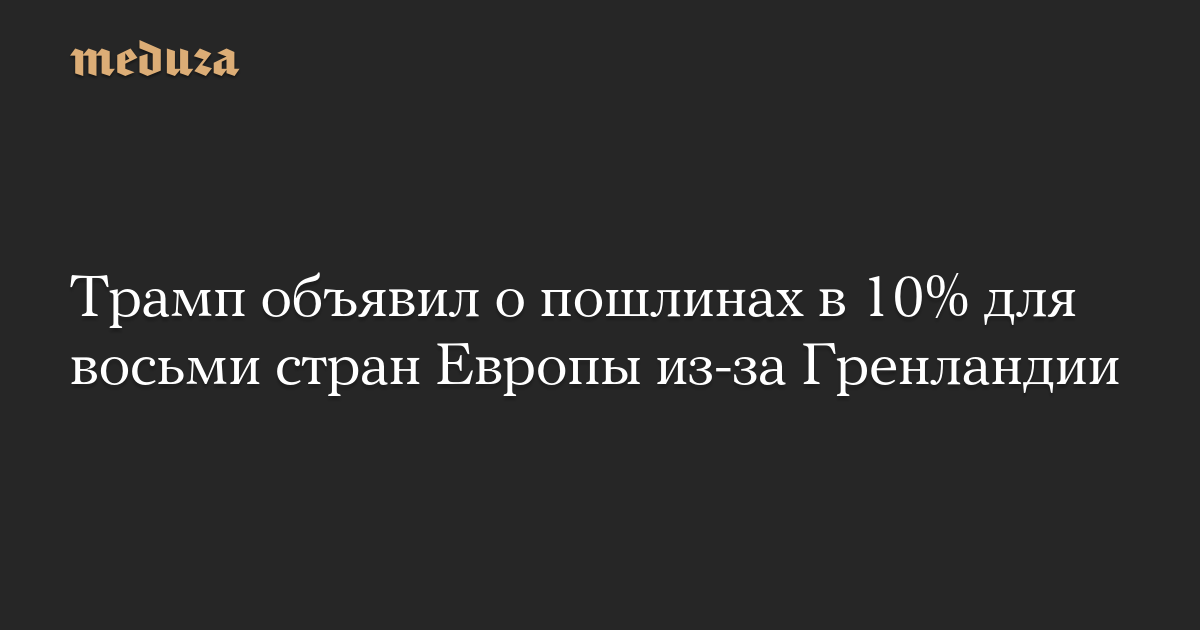 Трамп объявил о пошлинах в 10% для восьми стран Европы из-за Гренландии