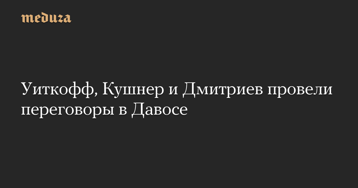 Уиткофф, Кушнер и Дмитриев провели переговоры в Давосе